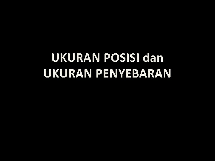 UKURAN POSISI dan UKURAN PENYEBARAN 