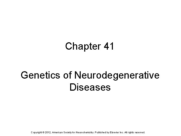 Chapter 41 Genetics of Neurodegenerative Diseases Copyright © 2012, American Society for Neurochemistry. Published