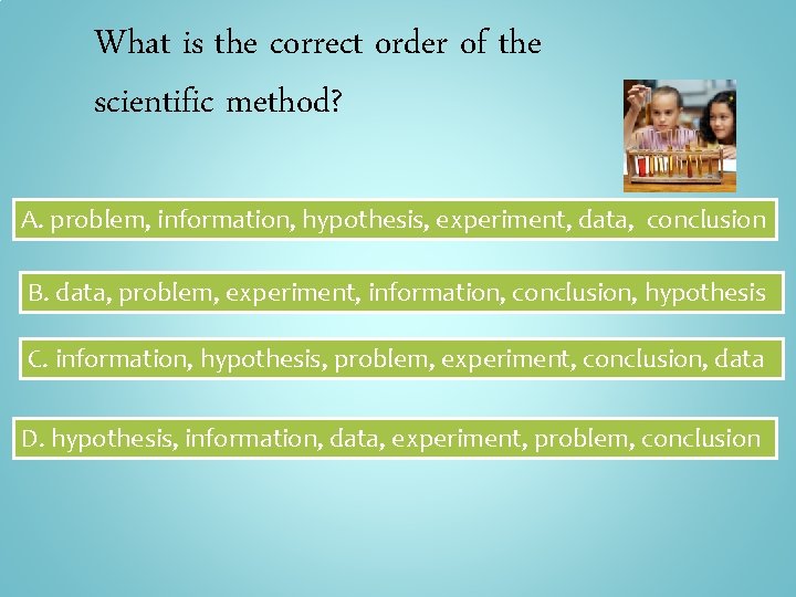 What is the correct order of the scientific method? A. problem, information, hypothesis, experiment,