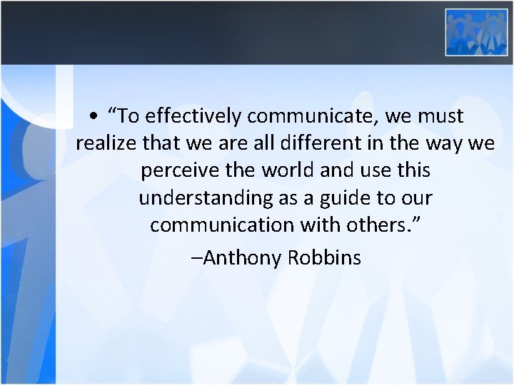  • “To effectively communicate, we must realize that we are all different in