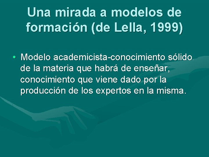 Una mirada a modelos de formación (de Lella, 1999) • Modelo academicista-conocimiento sólido de