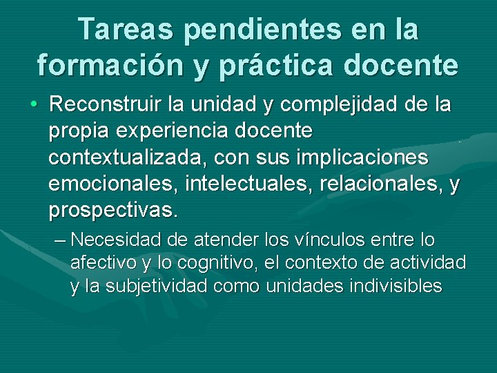 Tareas pendientes en la formación y práctica docente • Reconstruir la unidad y complejidad Tareas pendientes en la formación y práctica docente • Reconstruir la unidad y complejidad