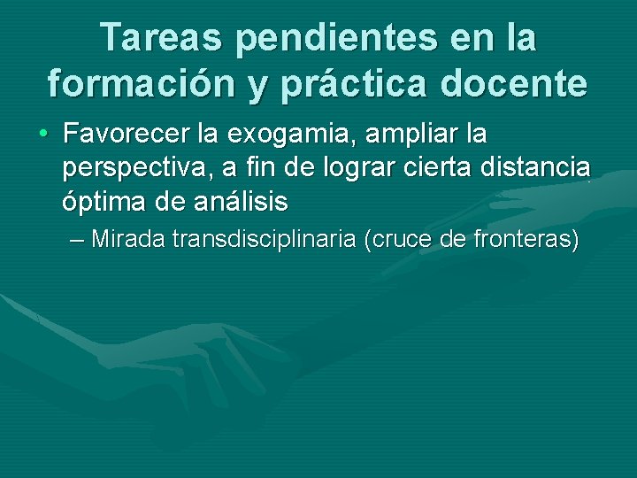 Tareas pendientes en la formación y práctica docente • Favorecer la exogamia, ampliar la