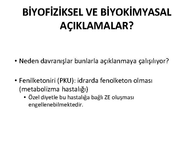 BİYOFİZİKSEL VE BİYOKİMYASAL AÇIKLAMALAR? • Neden davranışlar bunlarla açıklanmaya çalışılıyor? • Fenilketoniri (PKU): idrarda