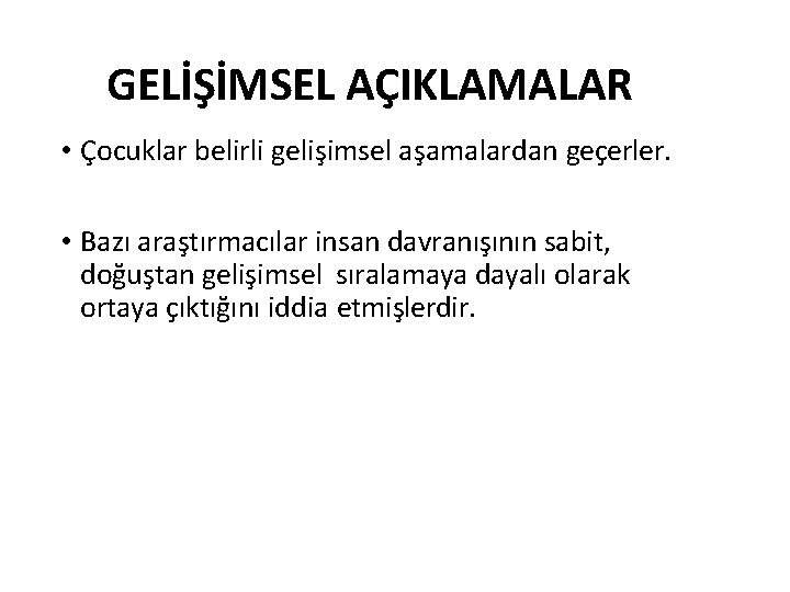 GELİŞİMSEL AÇIKLAMALAR • Çocuklar belirli gelişimsel aşamalardan geçerler. • Bazı araştırmacılar insan davranışının sabit,