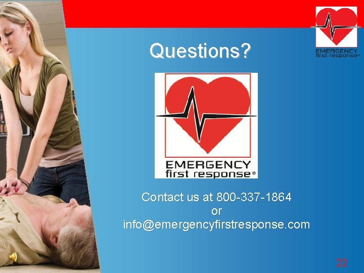 Questions? Contact us at 800 -337 -1864 or info@emergencyfirstresponse. com 22 