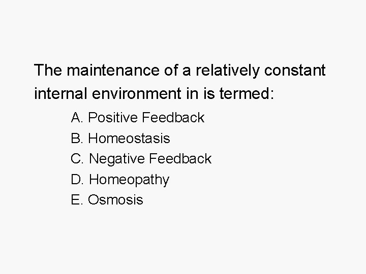 The maintenance of a relatively constant internal environment in is termed: A. Positive Feedback