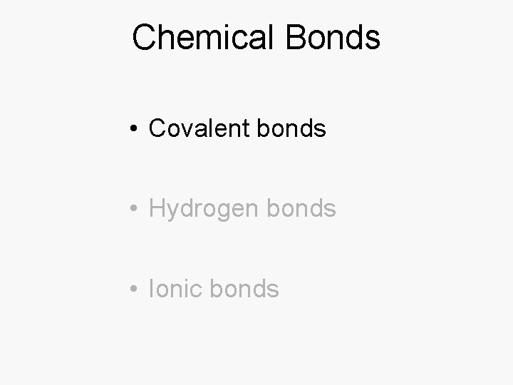 Chemical Bonds • Covalent bonds • Hydrogen bonds • Ionic bonds 