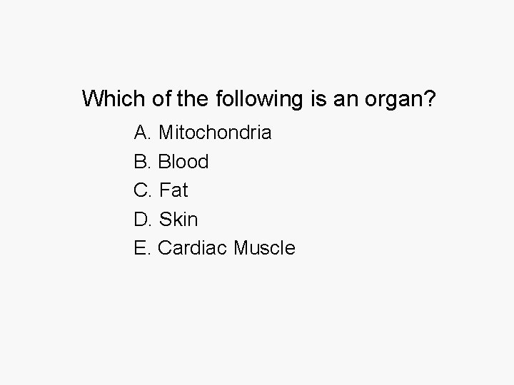 Which of the following is an organ? A. Mitochondria B. Blood C. Fat D.