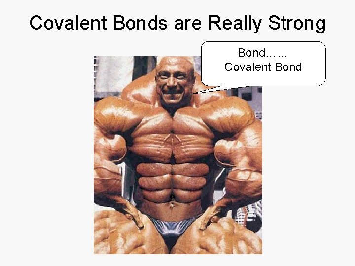 Covalent Bonds are Really Strong Bond…… Covalent Bond 