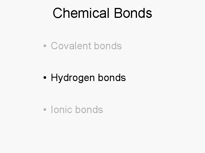 Chemical Bonds • Covalent bonds • Hydrogen bonds • Ionic bonds 