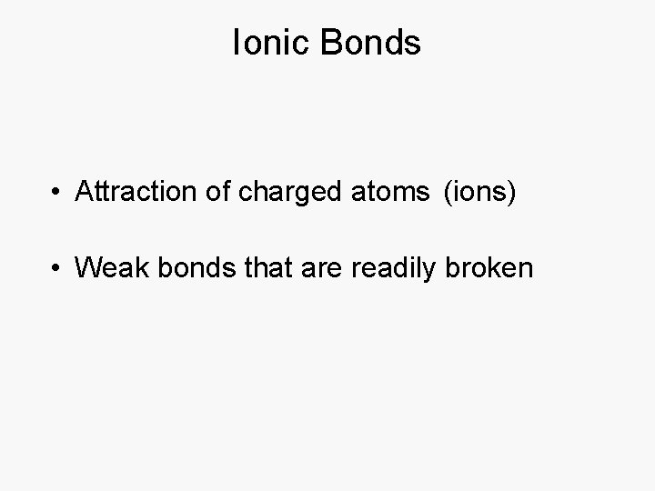 Ionic Bonds • Attraction of charged atoms (ions) • Weak bonds that are readily