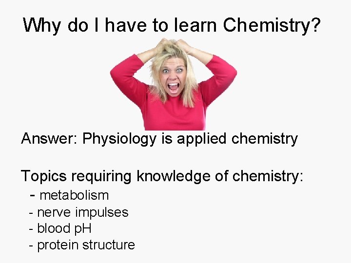 Why do I have to learn Chemistry? Answer: Physiology is applied chemistry Topics requiring