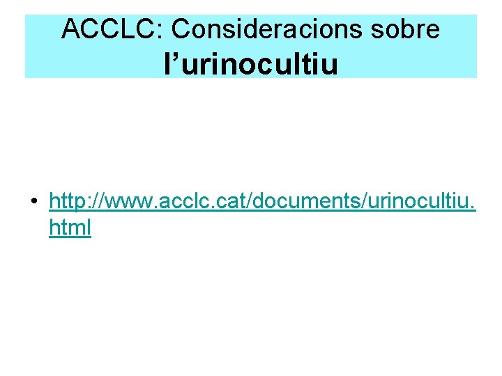 ACCLC: Consideracions sobre l’urinocultiu • http: //www. acclc. cat/documents/urinocultiu. html 