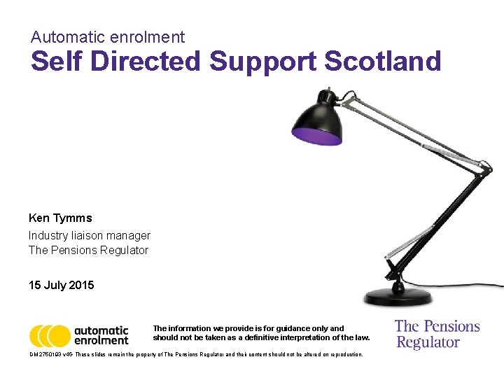 Automatic enrolment Self Directed Support Scotland Ken Tymms Industry liaison manager The Pensions Regulator
