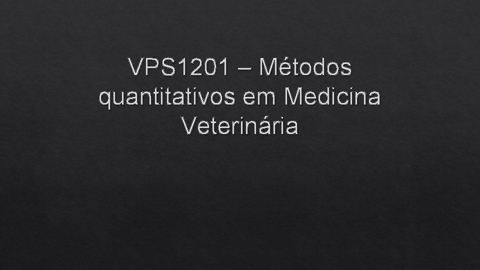 VPS 1201 – Métodos quantitativos em Medicina Veterinária 