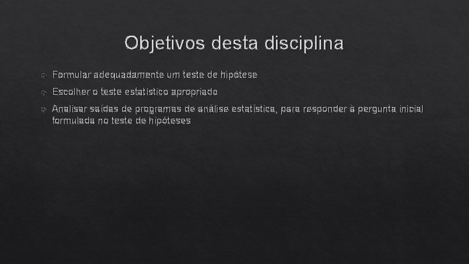 Objetivos desta disciplina Formular adequadamente um teste de hipótese Escolher o teste estatístico apropriado