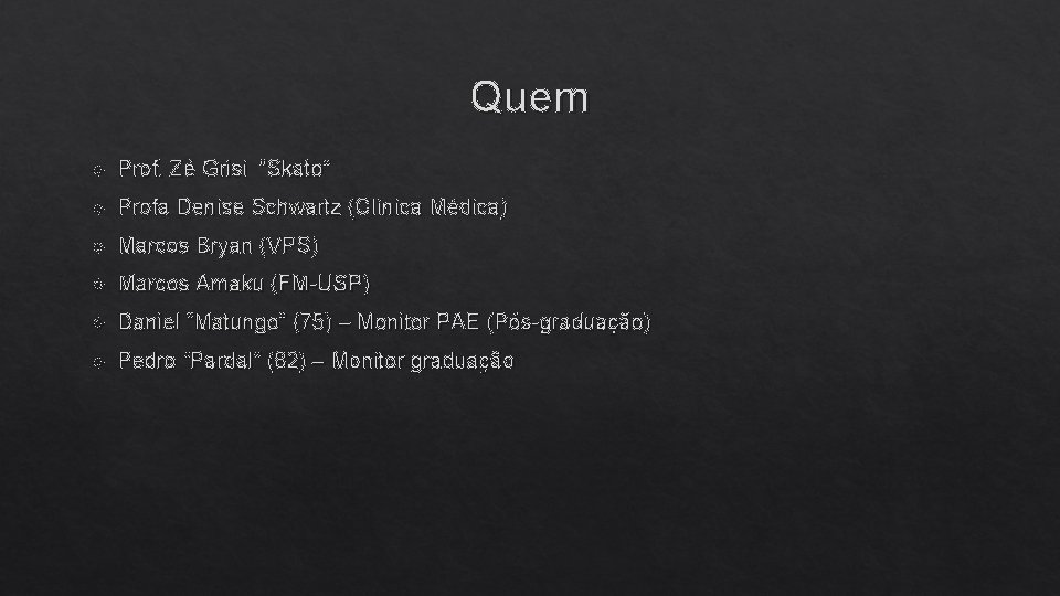 Quem Prof. Zé Grisi “Skato” Profa Denise Schwartz (Clínica Médica) Marcos Bryan (VPS) Marcos