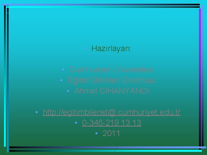  • Hazırlayan: • Cumhuriyet Üniversitesi • Eğitim Bilimleri Enstitüsü • Ahmet CİHANYANDI •