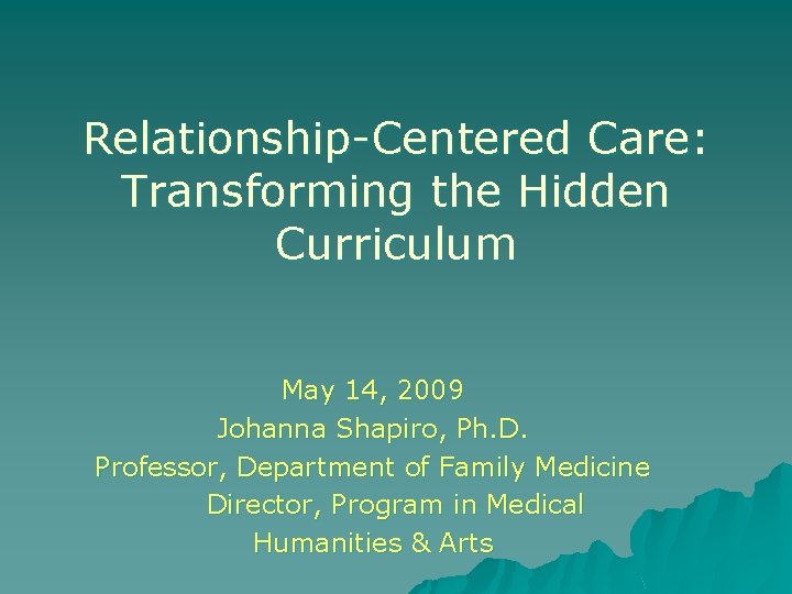 Relationship-Centered Care: Transforming the Hidden Curriculum May 14, 2009 Johanna Shapiro, Ph. D. Professor,