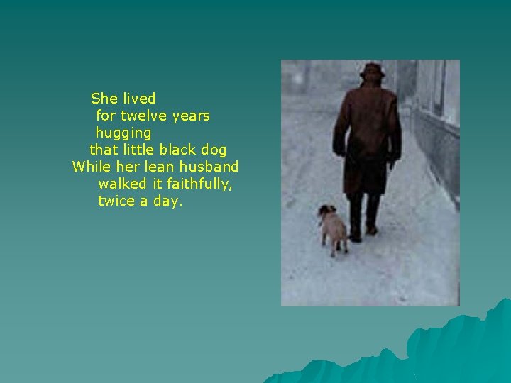 She lived for twelve years hugging that little black dog While her lean husband