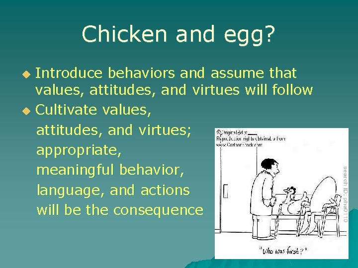 Chicken and egg? Introduce behaviors and assume that values, attitudes, and virtues will follow