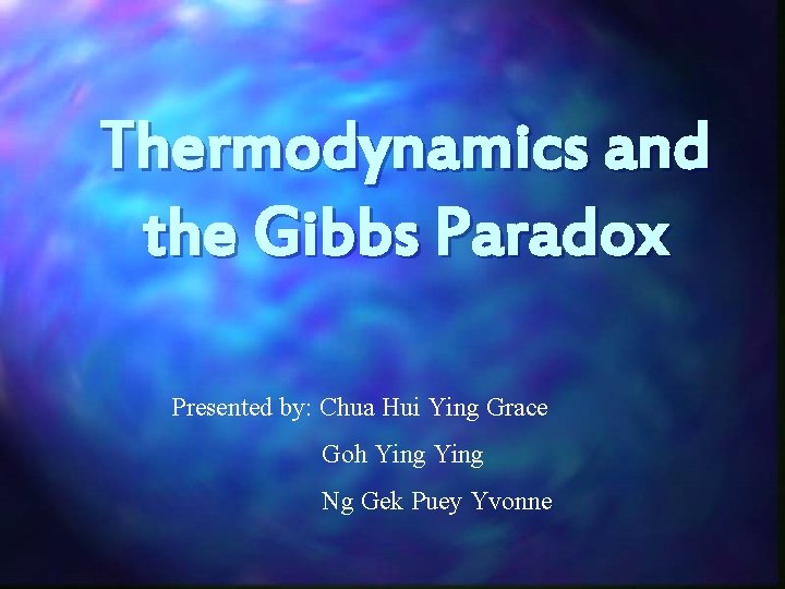 Thermodynamics and the Gibbs Paradox Presented by: Chua Hui Ying Grace Goh Ying Ng
