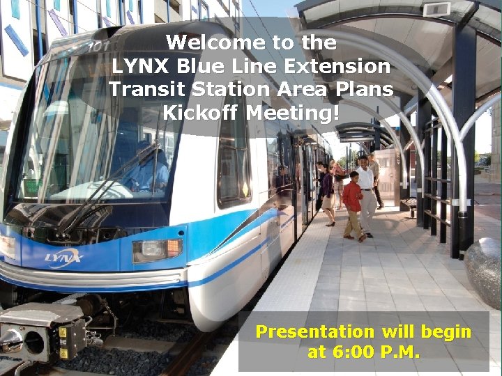 Welcome to the LYNX Blue Line Extension Transit Station Area Plans Kickoff Meeting! Presentation