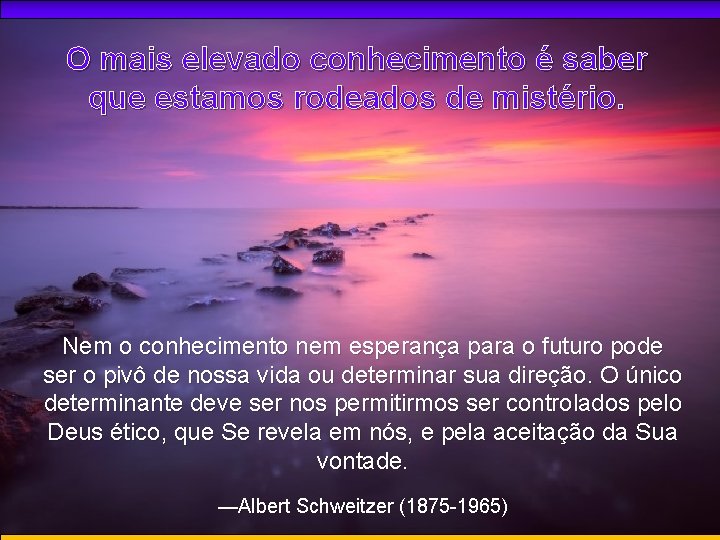 O mais elevado conhecimento é saber que estamos rodeados de mistério. Nem o conhecimento