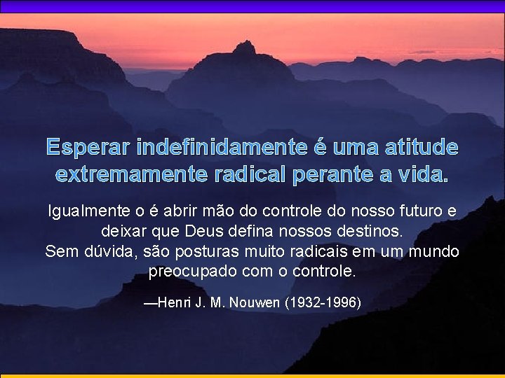 Esperar indefinidamente é uma atitude extremamente radical perante a vida. Igualmente o é abrir