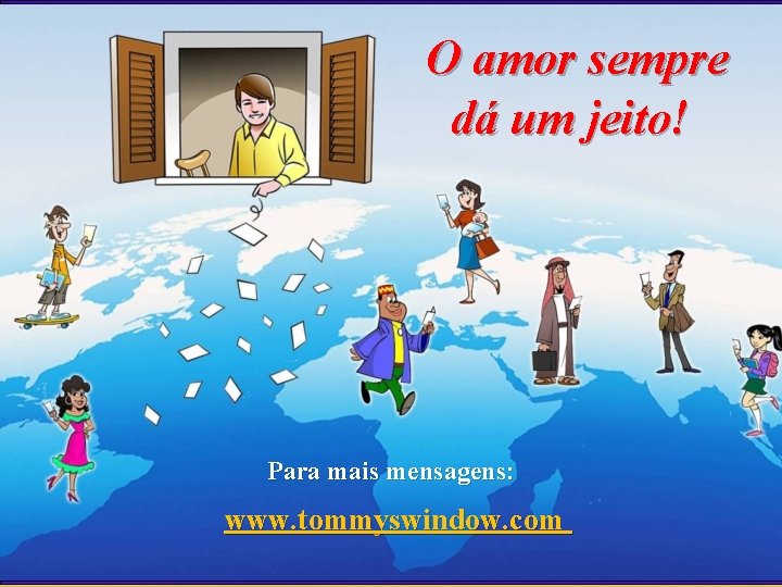 O amor sempre dá um jeito! Para mais mensagens: www. tommyswindow. com 