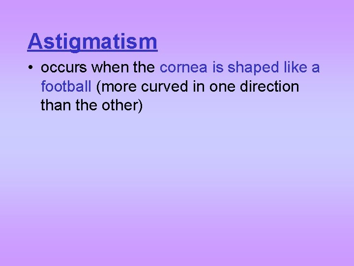 Astigmatism • occurs when the cornea is shaped like a football (more curved in