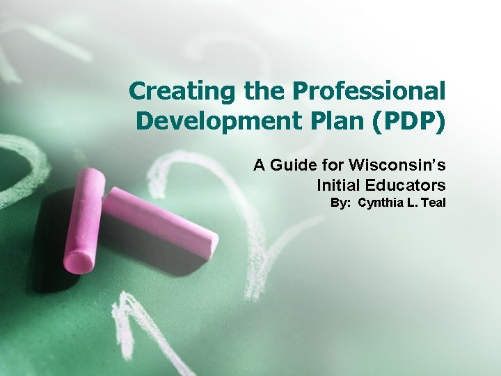 Creating the Professional Development Plan (PDP) A Guide for Wisconsin’s Initial Educators By: Cynthia