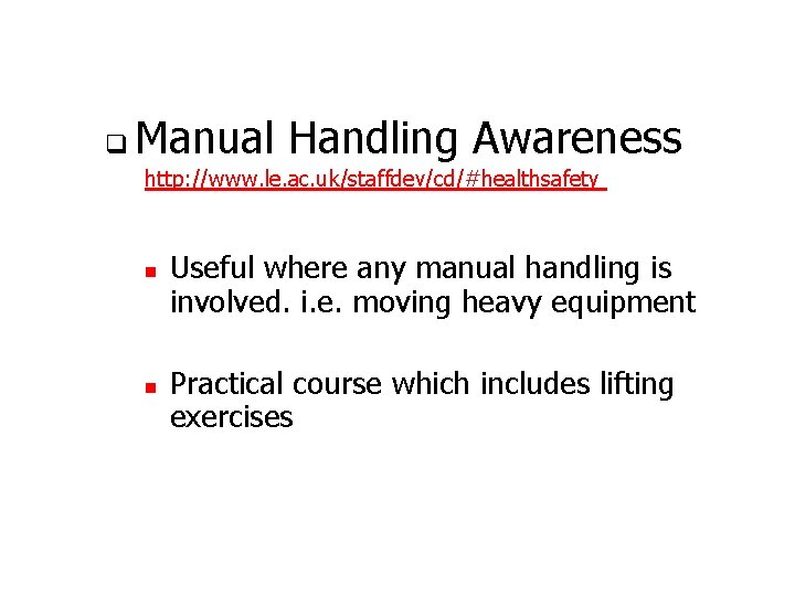 q Manual Handling Awareness http: //www. le. ac. uk/staffdev/cd/#healthsafety n n Useful where any