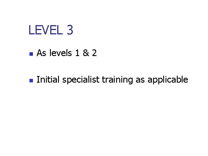 LEVEL 3 n As levels 1 & 2 n Initial specialist training as applicable