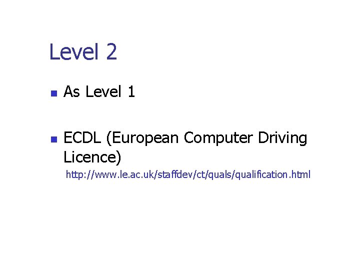 Level 2 n n As Level 1 ECDL (European Computer Driving Licence) http: //www.