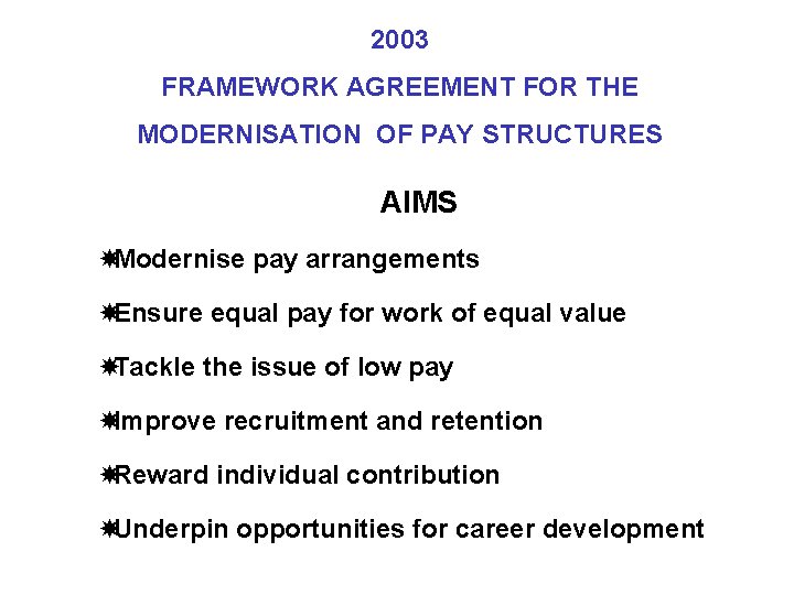 2003 FRAMEWORK AGREEMENT FOR THE MODERNISATION OF PAY STRUCTURES AIMS Modernise pay arrangements Ensure