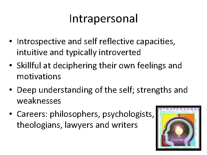 Intrapersonal • Introspective and self reflective capacities, intuitive and typically introverted • Skillful at Intrapersonal • Introspective and self reflective capacities, intuitive and typically introverted • Skillful at