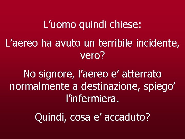 L’uomo quindi chiese: L’aereo ha avuto un terribile incidente, vero? No signore, l’aereo e’