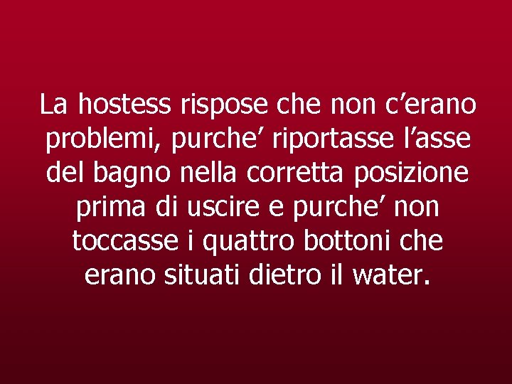 La hostess rispose che non c’erano problemi, purche’ riportasse l’asse del bagno nella corretta