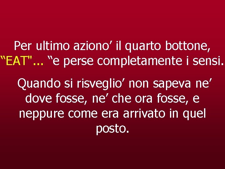 Per ultimo aziono’ il quarto bottone, “EAT". . . “e perse completamente i sensi.