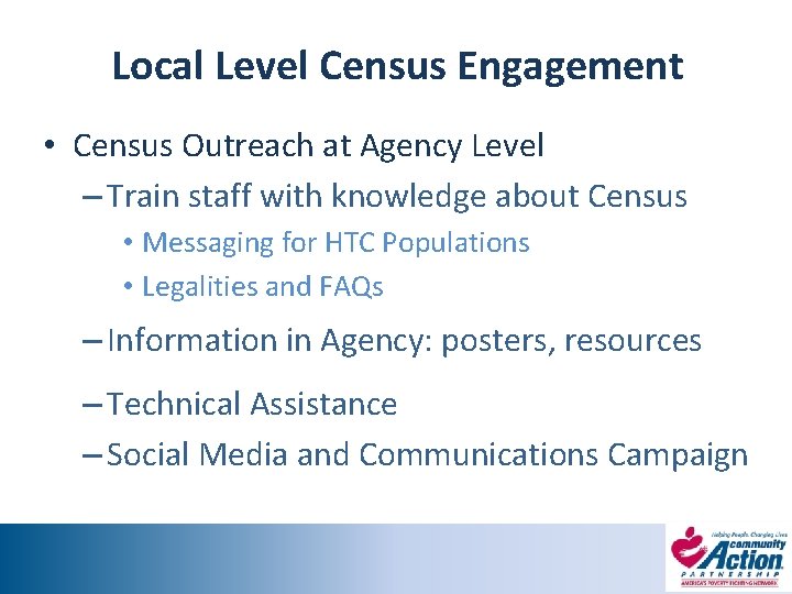 Local Level Census Engagement • Census Outreach at Agency Level – Train staff with