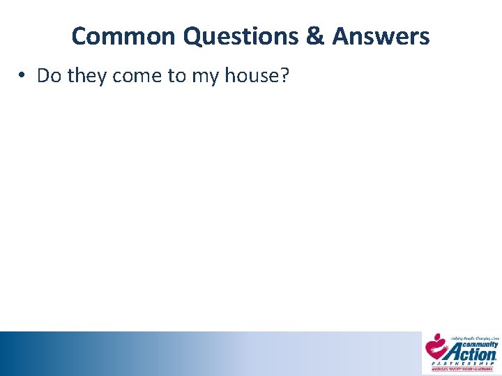Common Questions & Answers • Do they come to my house? 