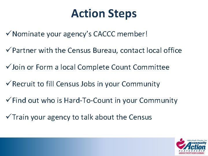 Action Steps üNominate your agency’s CACCC member! üPartner with the Census Bureau, contact local