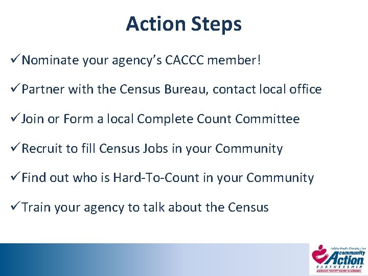 Action Steps üNominate your agency’s CACCC member! üPartner with the Census Bureau, contact local