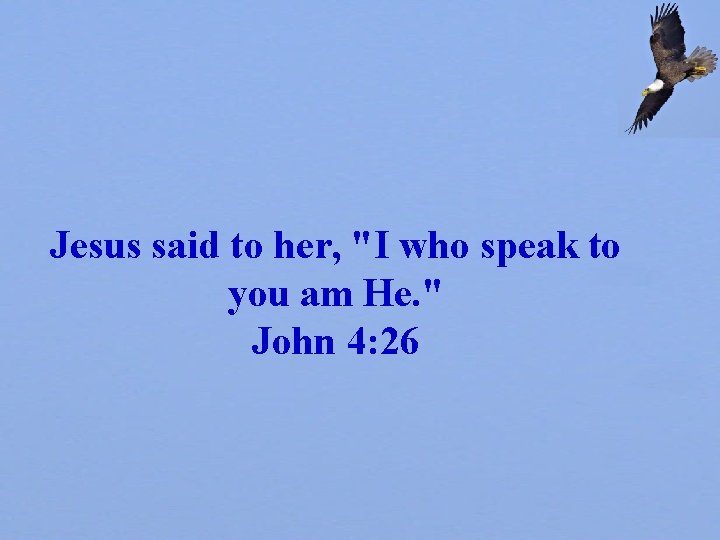 Jesus said to her, "I who speak to you am He. " John 4:
