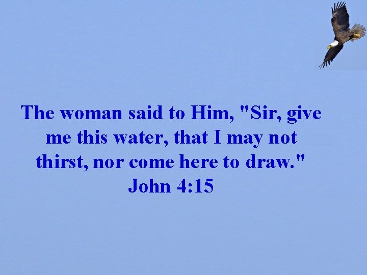 The woman said to Him, "Sir, give me this water, that I may not