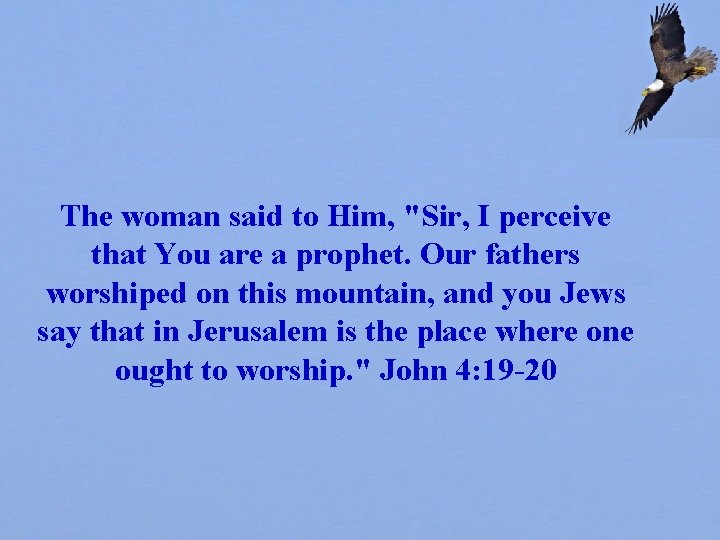 The woman said to Him, "Sir, I perceive that You are a prophet. Our