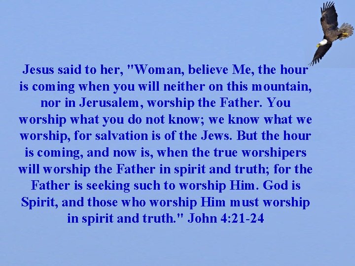 Jesus said to her, "Woman, believe Me, the hour is coming when you will