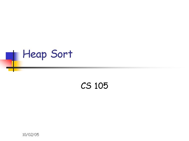 Heap Sort CS 105 10/02/05 